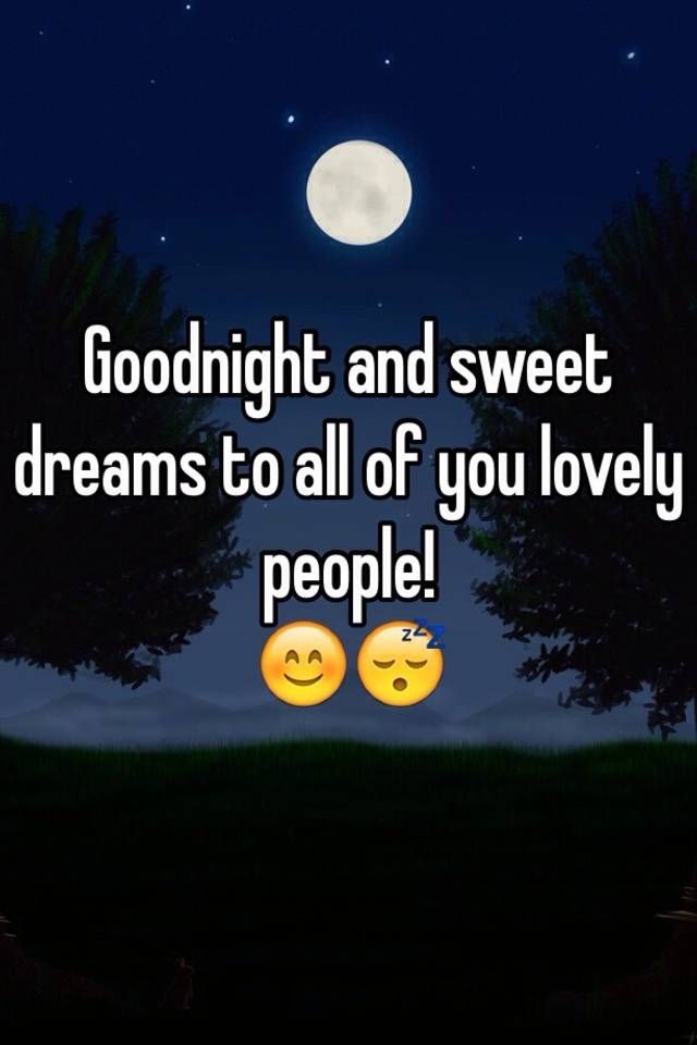 Goodnight and sweet dreams to all of you lovely people
