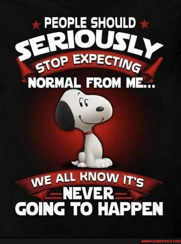 PEOPLE SHOULD sEr exOP SLy NORMAL FROM ME WE ALL RNOW ITs NEVER GOING TO  HAPPEN - Americas best pics and videos